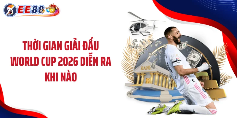 Thời gian giải đấu World Cup 2026 diễn ra khi nào